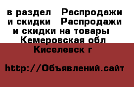  в раздел : Распродажи и скидки » Распродажи и скидки на товары . Кемеровская обл.,Киселевск г.